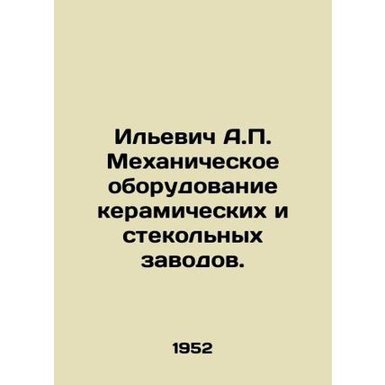 Ilyevich A.P. Mechanical equipment of ceramic and glass plants. In Russian /Ile