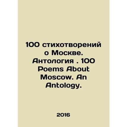 100 Poems About Moscow. Anthology. 100 Poems About Moscow. An Anthology. In Rus