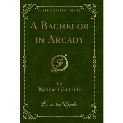 A Bachelor in Arcady (Classic Reprint)