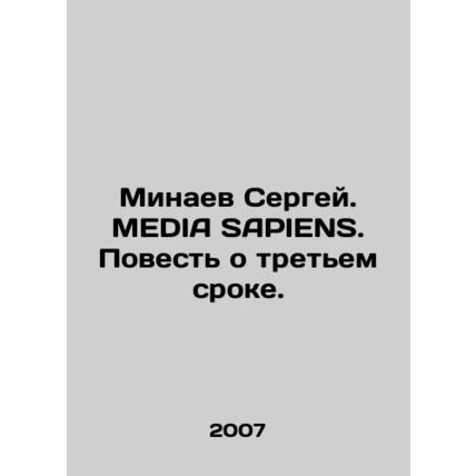 Sergey Minaev. MEDIA SAPIENS. A Tale of the Third Term. In Russian /Minaev Ser