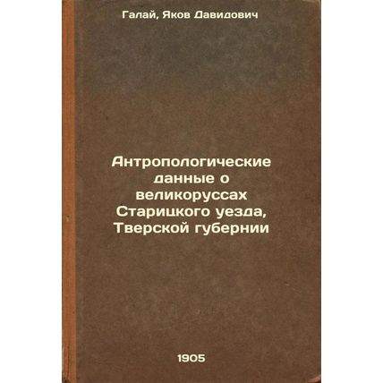 Antropologicheskie dannye o velikorussakh Staritskogo uezda, Tverskoy guberni...