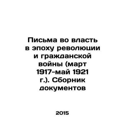 Letters to Power in the Era of Revolution and Civil War (March 1917-May 1921) In