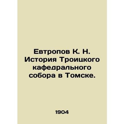 Yevtropov K. N. History of the Trinity Cathedral in Tomsk. In Russian (ask us if