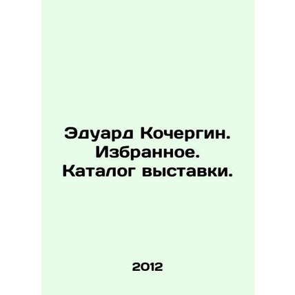 Eduard Kochergin. Favourites. Exhibition catalogue. In Russian /Eduard Kochergi