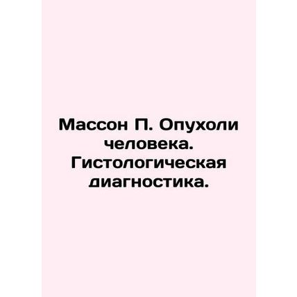 Masson P. Human Tumors. Histological Diagnostics. In Russian /Masson P. Opukhol