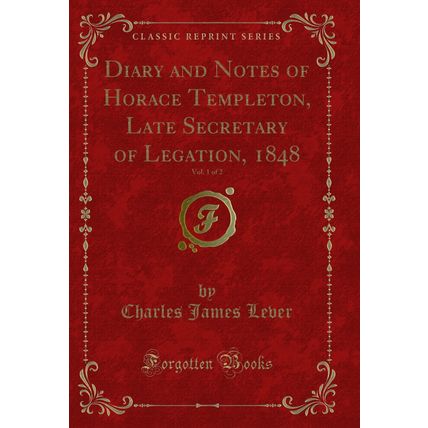 Diary and Notes of Horace Templeton, Late Secretary of Legation, 1848, Vol