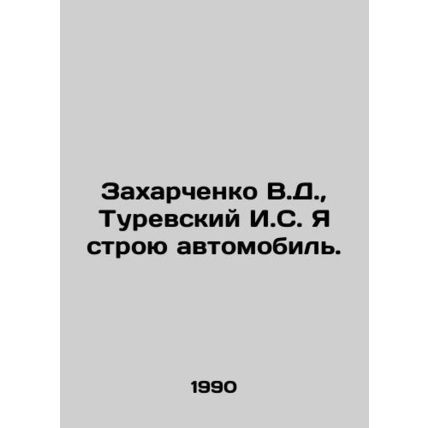 Zakharchenko V.D., Turevsky I.S. I am building a car. In Russian /Zakharchenk