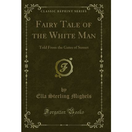 Fairy Tale of the White Man: Told From the Gates of Sunset (Classic Reprint)