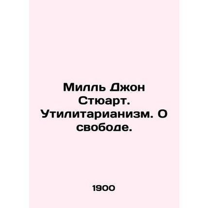 Mill John Stewart. Utilitarianism. On Freedom. In Russian (ask us if in doubt)/M