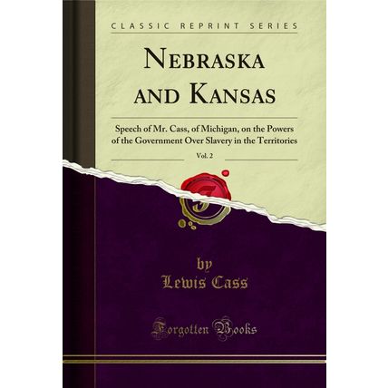 Nebraska and Kansas, Vol. 2: Speech of Mr. Cass, of Michigan (Classic Reprint)