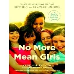 No More Mean Girls The Secret to Raising Strong, Confident, and Compassionate Gi