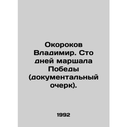 Vladimir Okorokov. One Hundred Days of the Victory Marshal (documentary essay).