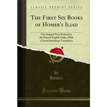 The First Six Books of Homer's Iliad (Classic Reprint)