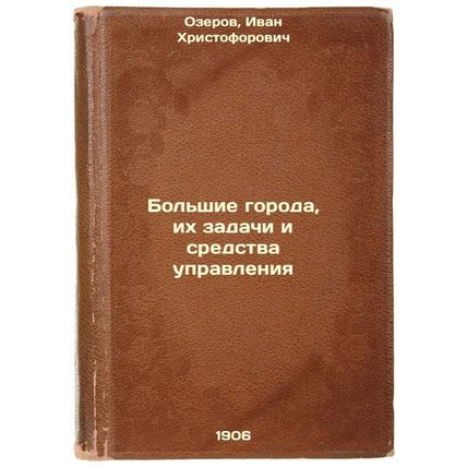 Bol'shie goroda, ikh zadachi i sredstva upravleniya. In Russian /Big Cities, ...