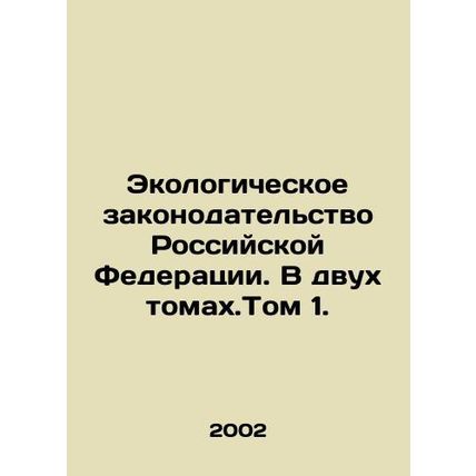 Environmental Legislation of the Russian Federation. In two volumes. Volume 1. I