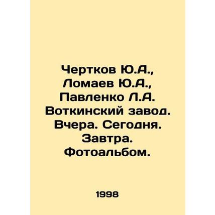 Yu.A. Chertkov, Yu.A. Lomaev, L.A. Pavlenko Votkinsky plant. Yesterday. Today.