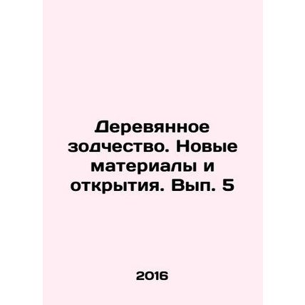 Wooden Architecture. New materials and discoveries. Issue 5 In Russian /Derevya