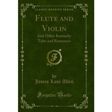 Flute and Violin: And Other Kentucky Tales and Romances (Classic Reprint)