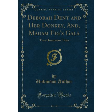 Deborah Dent and Her Donkey, And, Madam Fig's Gala: Two Humorous Tales