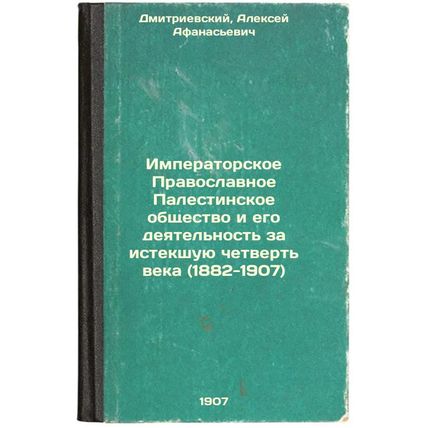 Imperatorskoe Pravoslavnoe Palestinskoe obshchestvo i ego deyatel'nost' za is...