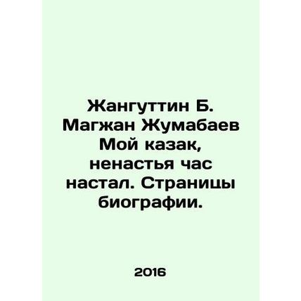 Zhanguttin B. Magzhan Zhumabayev My Cossack, the hour has come In Russian /Zhan