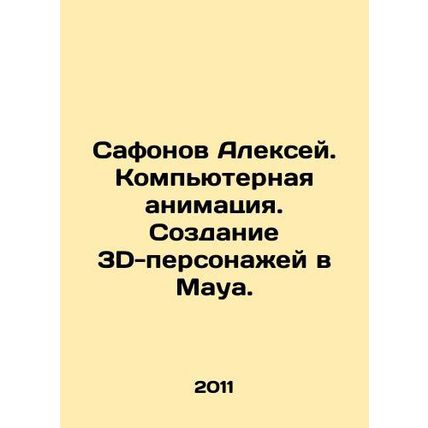 Alexey Safonov. Computer animation. Creating 3D characters in Maya. In Russian