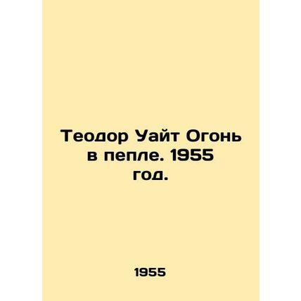 Theodore White Fire in the Ash. 1955./Teodor Uayt Ogon v peple. 1955 god.