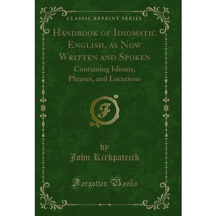 Handbook of Idiomatic English, as Now Written and Spoken (Classic Reprint)