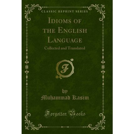 Idioms of the English Language: Collected and Translated (Classic Reprint)