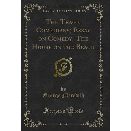 The Tragic Comedians; Essay on Comedy; The House on the Beach (Classic Reprint)