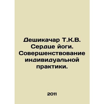 Deshikachar T.K.V. Heart of Yoga: Improving Individual Practice. In Russian /D