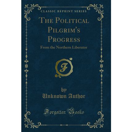 The Political Pilgrim's Progress: From the Northern Liberator (Classic Reprint)