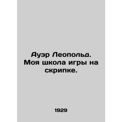 Auer Leopold. My violin school. In Russian /Auer Leopold. Moya shkola igry na