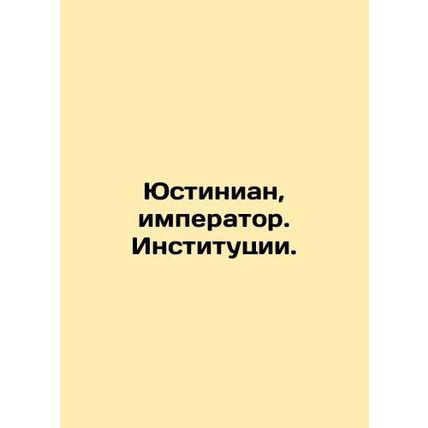 Justinian, Emperor. Institutions. In Russian /Yustinian, imperator. Institutsii