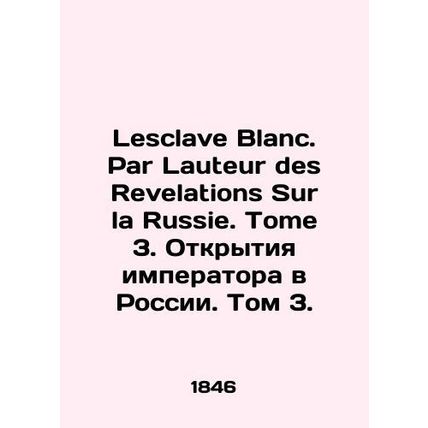 Lesclave Blanc. Par Lauteur des Revelations Sur la Russie. Tome 3. The Emperors