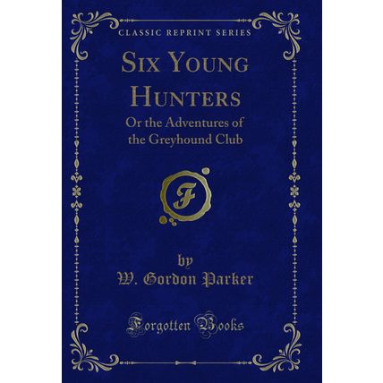 Six Young Hunters: Or the Adventures of the Greyhound Club (Classic Reprint)