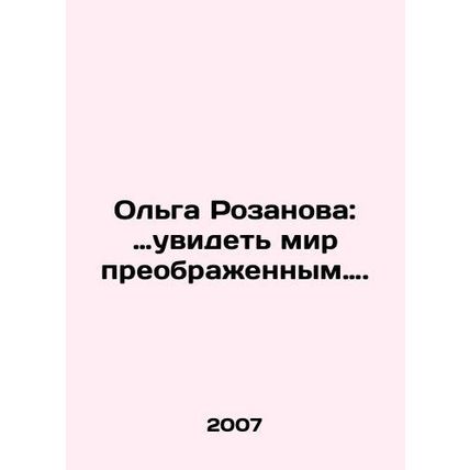 Olga Rozanova: to see the world transformed. In Russian /Olga Rozanova: uvidet