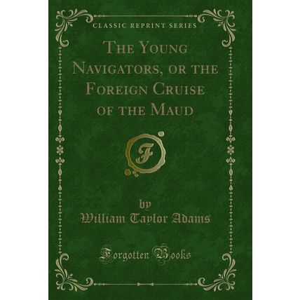 The Young Navigators, or the Foreign Cruise of the Maud (Classic Reprint)