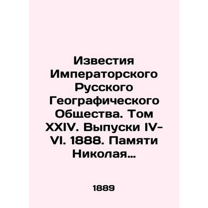Proceedings of the Imperial Russian Geographical Society. Volume XXIV. Issues I