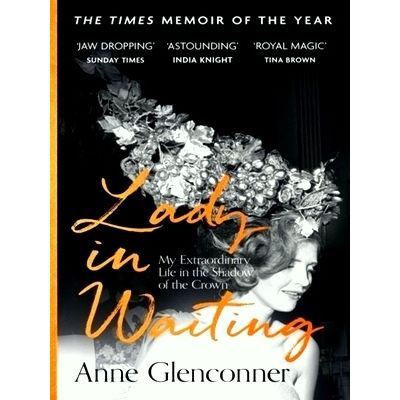Lady in Waiting - My Extraordinary Life in the Shadow of the Crown by Anne Glenc