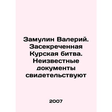 Valery Zamulin. The Secret Battle of Kursk. Unknown documents attest In Russian