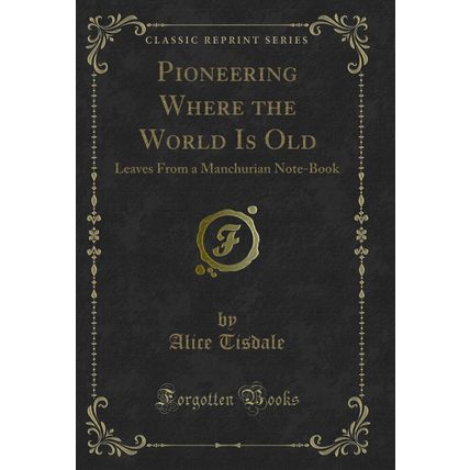 Pioneering Where the World Is Old: Leaves From a Manchurian Note-Book