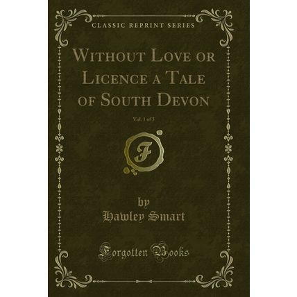 Without Love or Licence a Tale of South Devon, Vol. 1 of 3 (Classic Reprint)