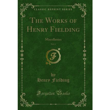 The Works of Henry Fielding, Vol. 6: Miscellanies (Classic Reprint)