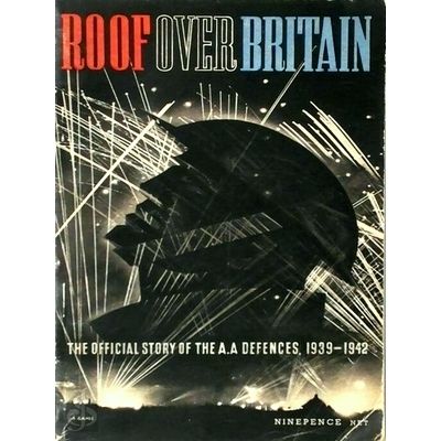Roof Over Britain: The Official Story of the Anti Aircraft Defences 1939-1942 by