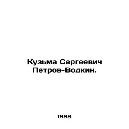 Kuzma Sergeevich Petrov-Vodkin. In Russian /Kuzma Sergeevich Petrov-Vodkin.