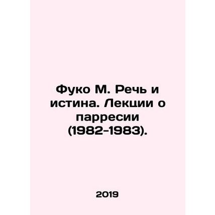 Foucault M. Speech and Truth. Lectures on Parrhesia (1982-1983). In Russian /Fu