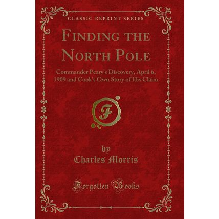 Finding the North Pole: Commander Peary's Discovery, April 6 (Classic Reprint)