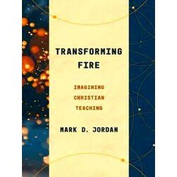 Transforming Fire Imagining Christian Teaching Theological Education Between the