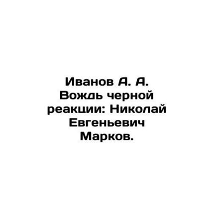 Ivanov A. A. Leader of the Black Reaction: Nikolai Yevgenyevich Markov. In Russ